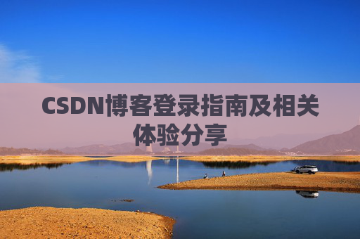 CSDN博客登录指南及相关体验分享